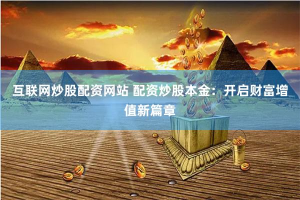 互联网炒股配资网站 配资炒股本金：开启财富增值新篇章