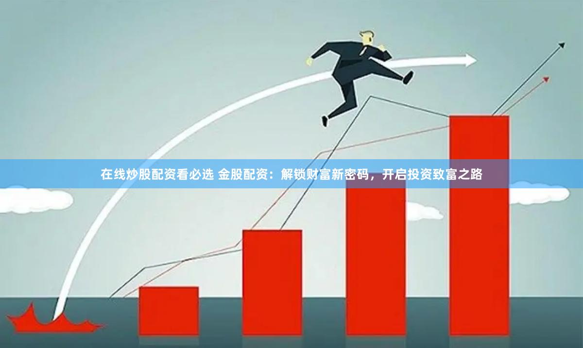 在线炒股配资看必选 金股配资：解锁财富新密码，开启投资致富之路