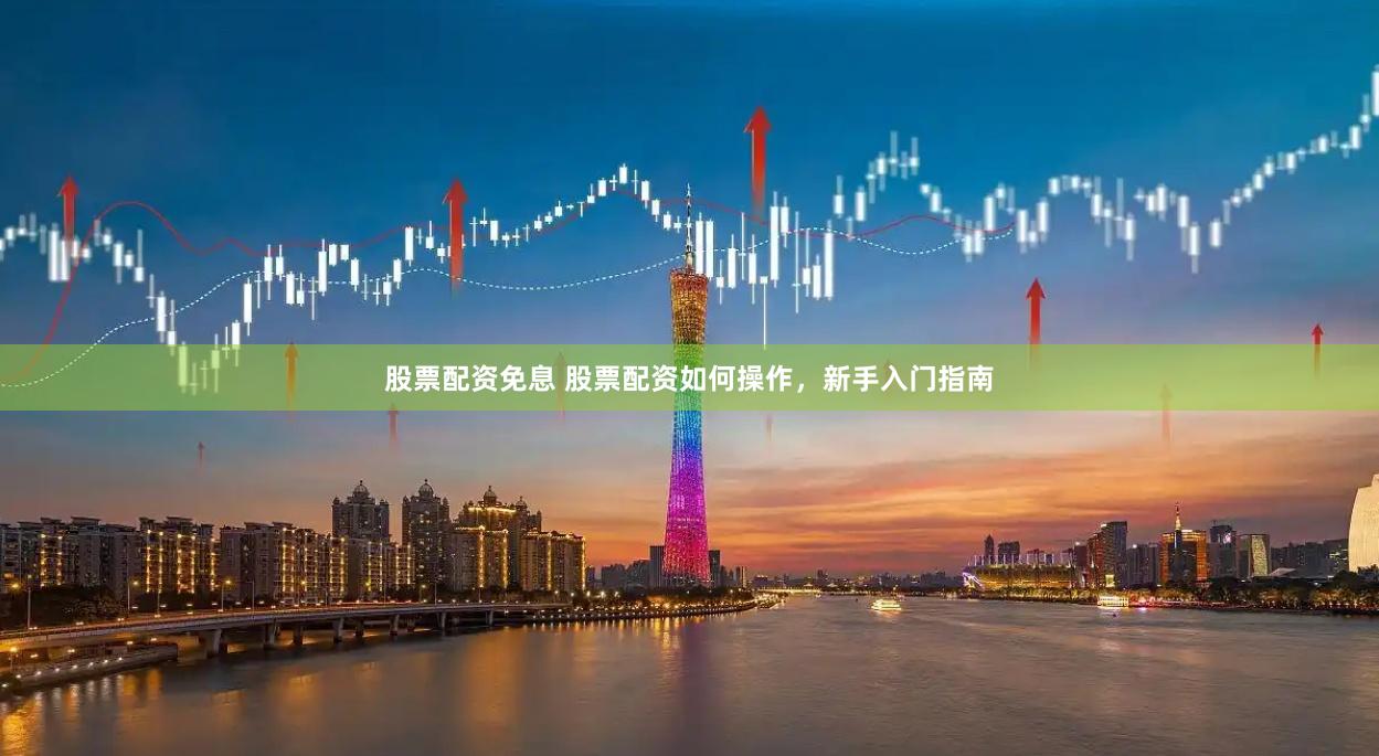 股票配资免息 股票配资如何操作，新手入门指南
