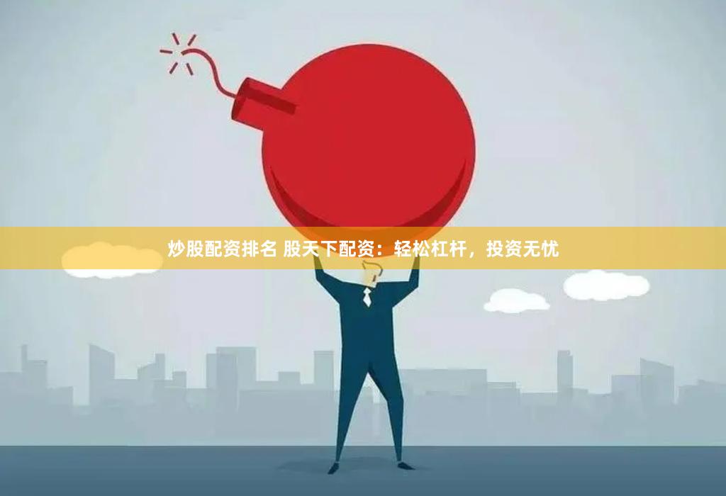 炒股配资排名 股天下配资：轻松杠杆，投资无忧
