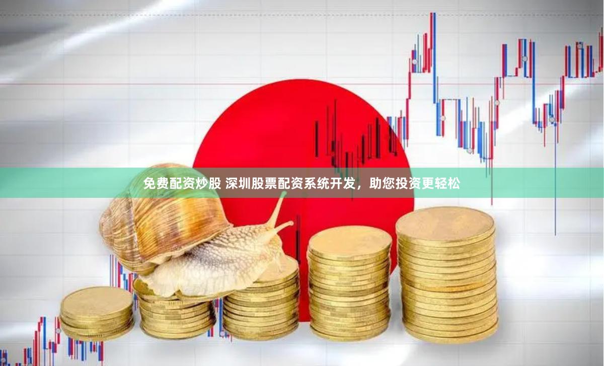 免费配资炒股 深圳股票配资系统开发，助您投资更轻松
