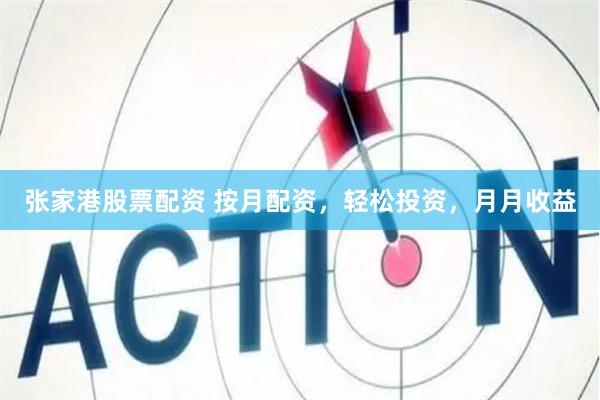 张家港股票配资 按月配资，轻松投资，月月收益