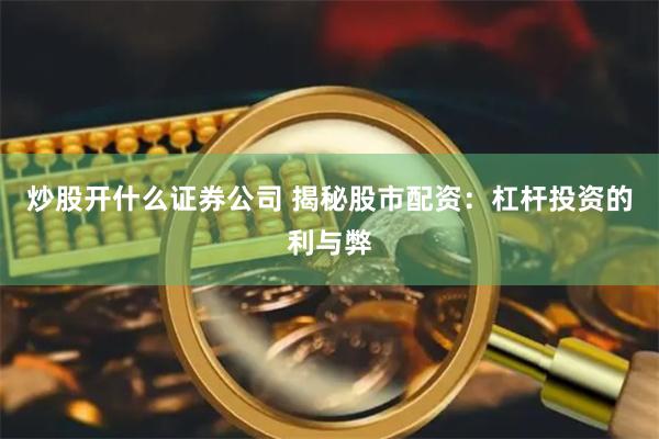 炒股开什么证券公司 揭秘股市配资：杠杆投资的利与弊