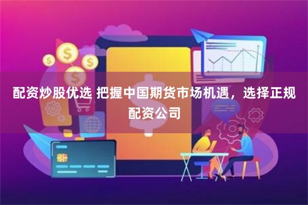 配资炒股优选 把握中国期货市场机遇，选择正规配资公司