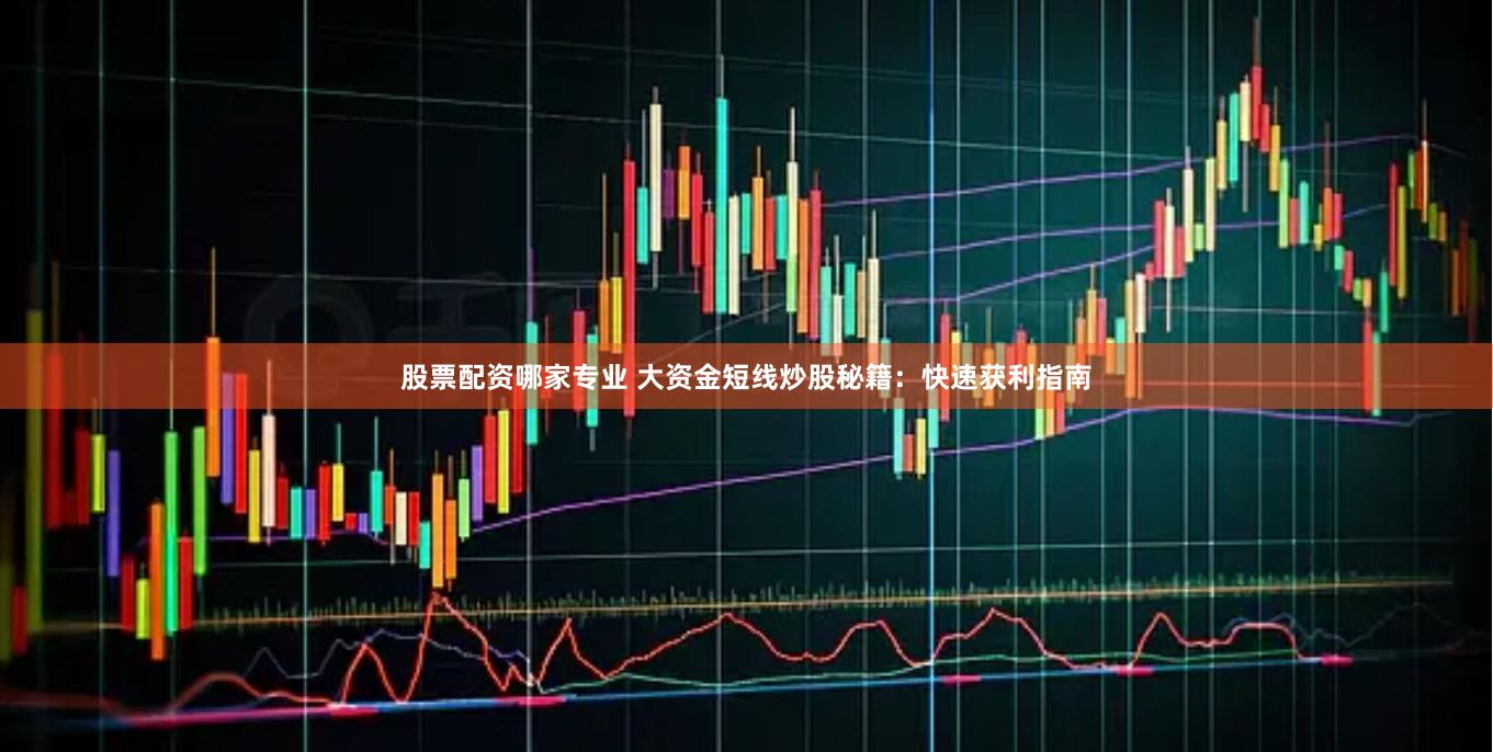 股票配资哪家专业 大资金短线炒股秘籍：快速获利指南