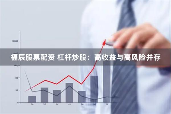 福辰股票配资 杠杆炒股：高收益与高风险并存