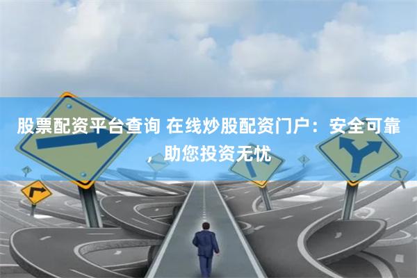 股票配资平台查询 在线炒股配资门户：安全可靠，助您投资无忧