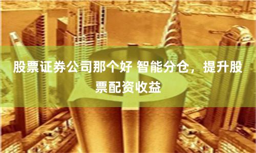 股票证券公司那个好 智能分仓，提升股票配资收益