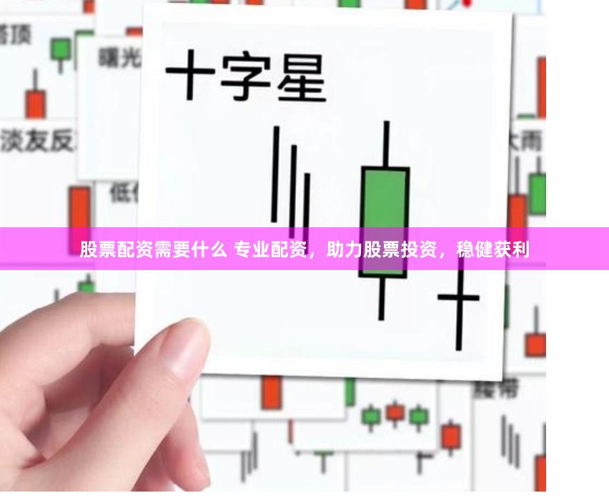 股票配资需要什么 专业配资，助力股票投资，稳健获利
