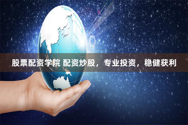 股票配资学院 配资炒股，专业投资，稳健获利