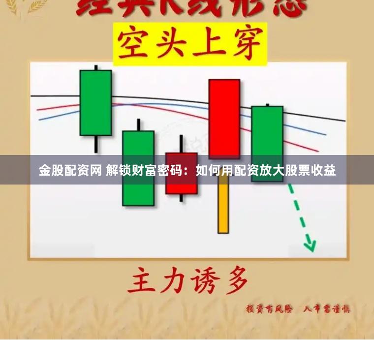 金股配资网 解锁财富密码：如何用配资放大股票收益