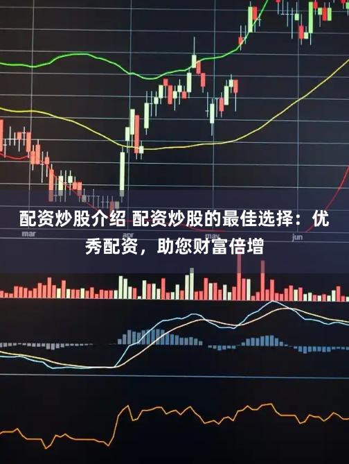 配资炒股介绍 配资炒股的最佳选择：优秀配资，助您财富倍增