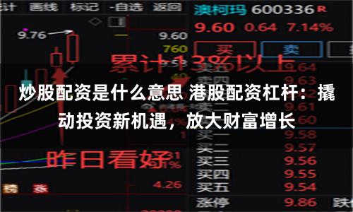 炒股配资是什么意思 港股配资杠杆：撬动投资新机遇，放大财富增长