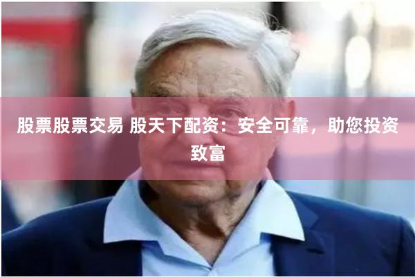 股票股票交易 股天下配资：安全可靠，助您投资致富