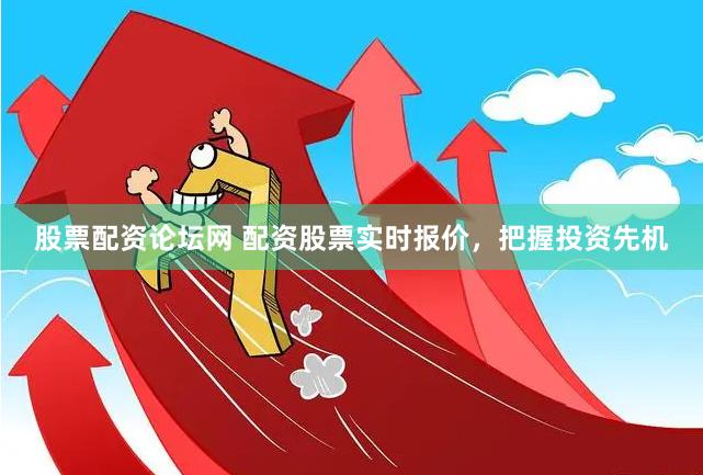 股票配资论坛网 配资股票实时报价，把握投资先机