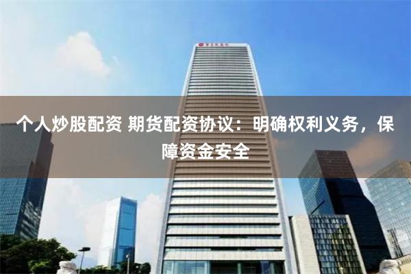 个人炒股配资 期货配资协议：明确权利义务，保障资金安全
