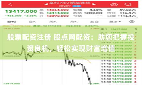 股票配资注册 股点网配资：助您把握投资良机，轻松实现财富增值