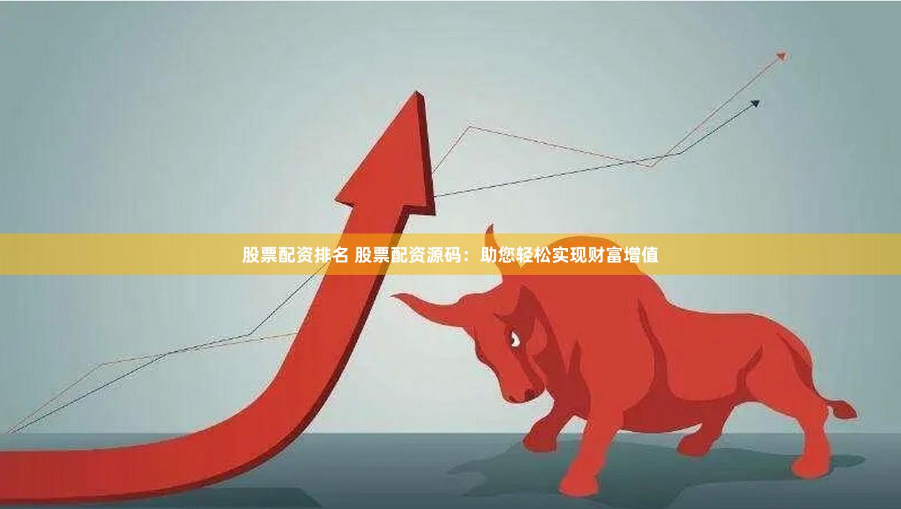 股票配资排名 股票配资源码：助您轻松实现财富增值