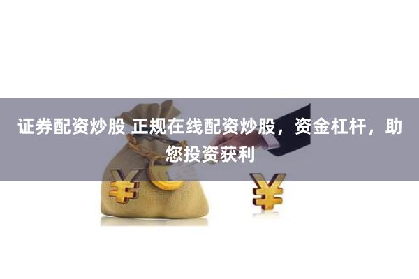 证券配资炒股 正规在线配资炒股，资金杠杆，助您投资获利