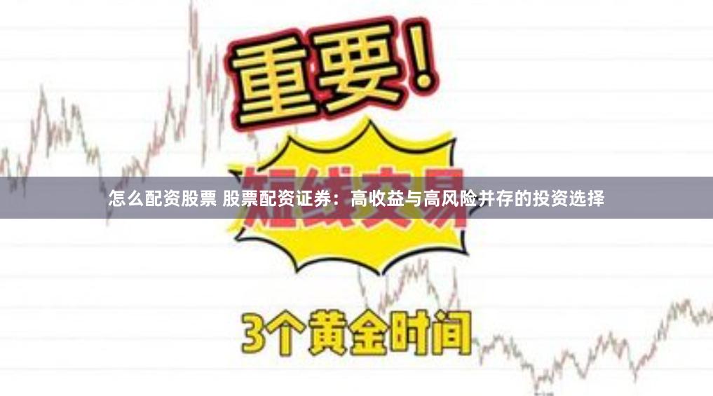 怎么配资股票 股票配资证券：高收益与高风险并存的投资选择