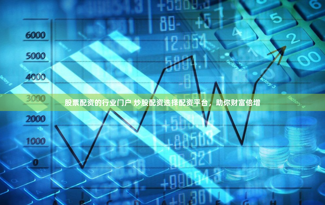 股票配资的行业门户 炒股配资选择配资平台，助你财富倍增