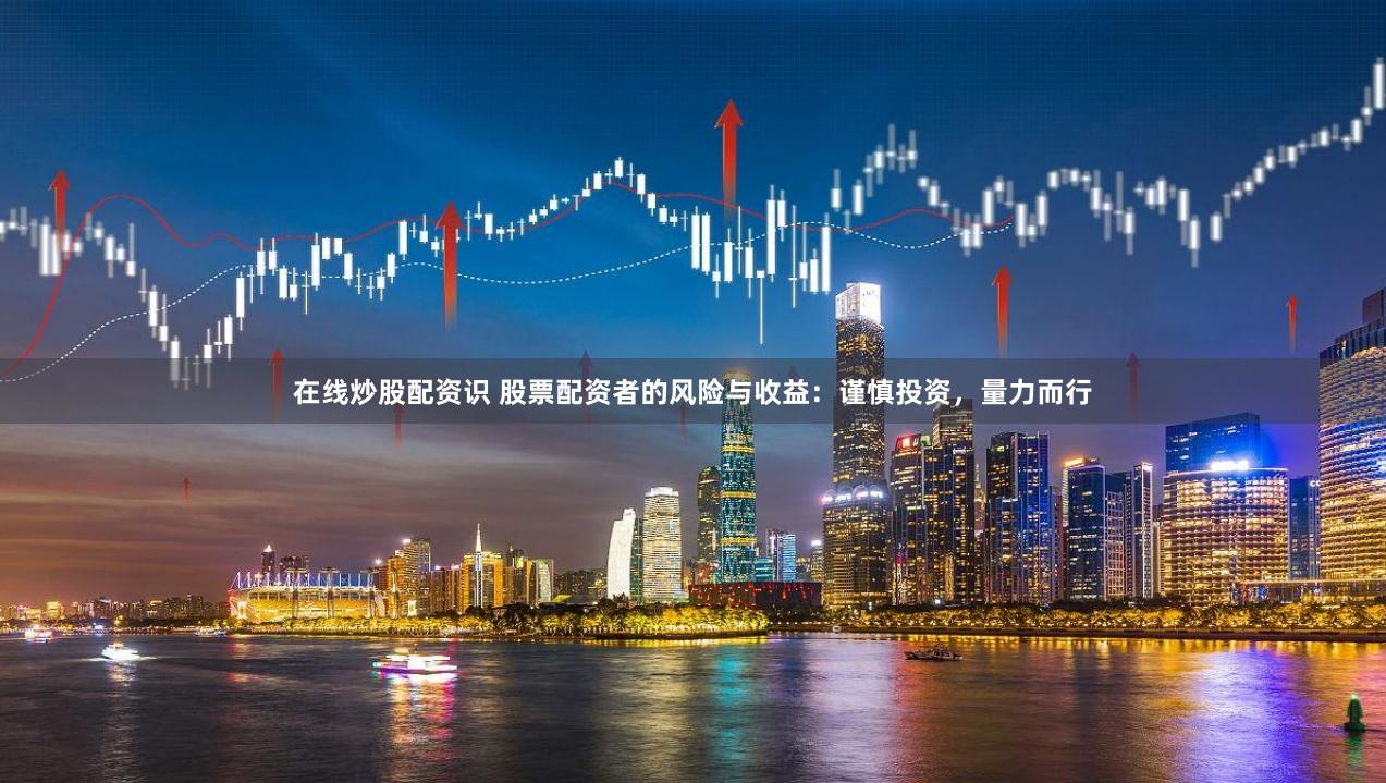 在线炒股配资识 股票配资者的风险与收益：谨慎投资，量力而行