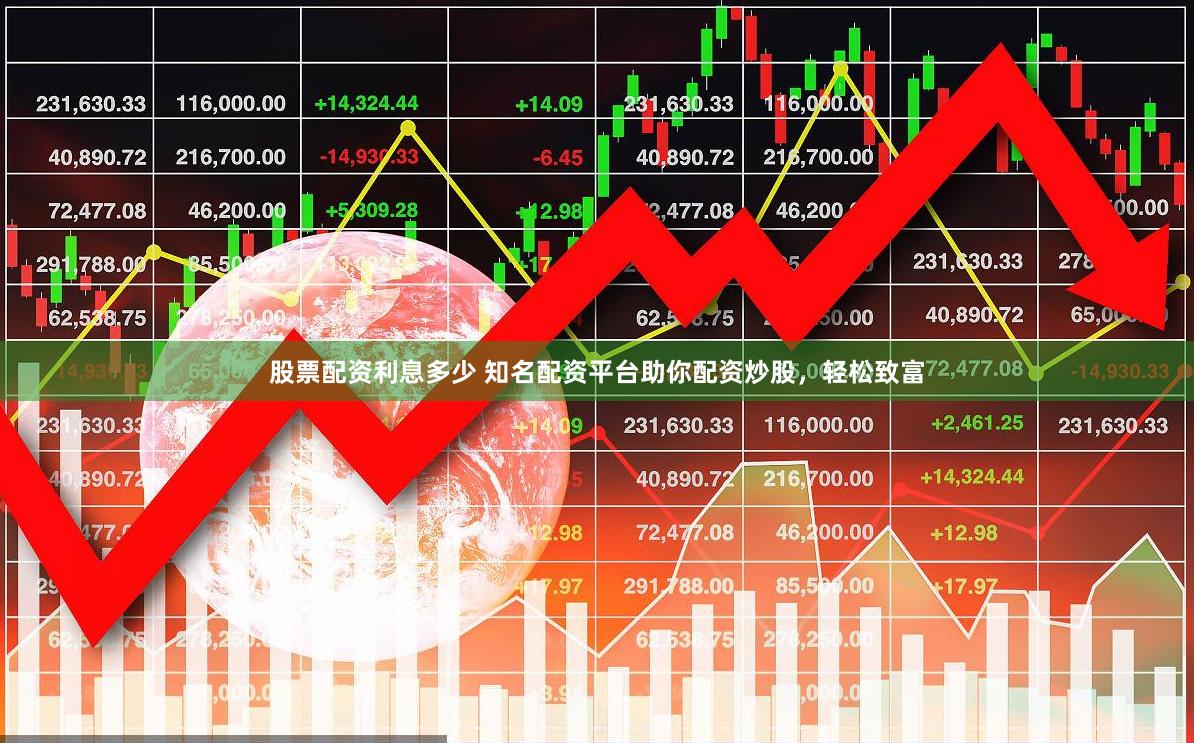 股票配资利息多少 知名配资平台助你配资炒股，轻松致富
