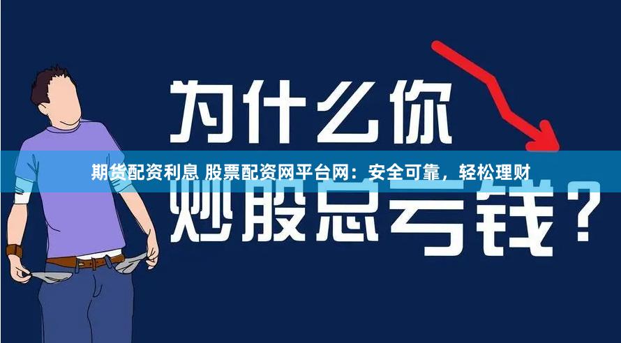 期货配资利息 股票配资网平台网:安全可靠,轻松理财