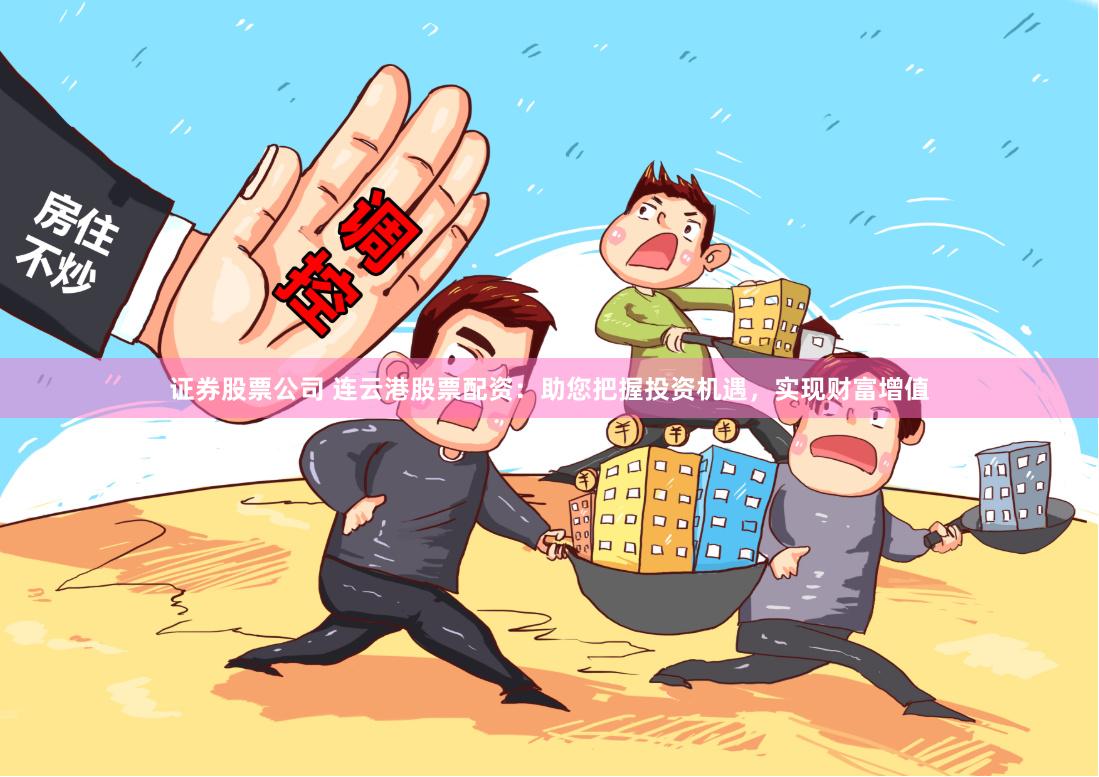 证券股票公司 连云港股票配资：助您把握投资机遇，实现财富增值