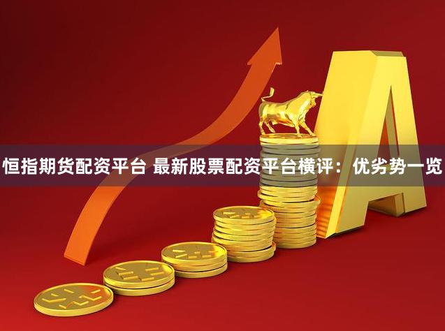 恒指期货配资平台 最新股票配资平台横评:优劣势一览