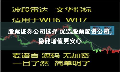 股票证券公司选择 优选股票配资公司，稳健增值更安心