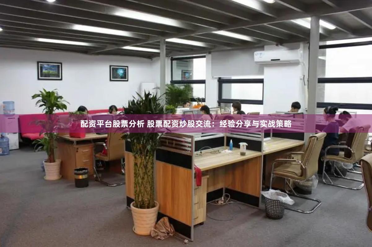 配资平台股票分析 股票配资炒股交流:经验分享与实战策略
