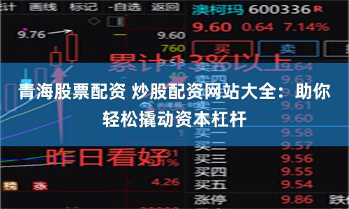 青海股票配资 炒股配资网站大全：助你轻松撬动资本杠杆