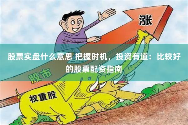 股票实盘什么意思 把握时机，投资有道：比较好的股票配资指南