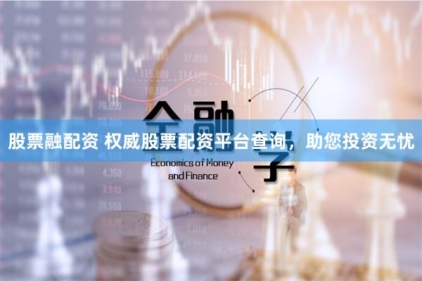 股票融配资 权威股票配资平台查询,助您投资无忧