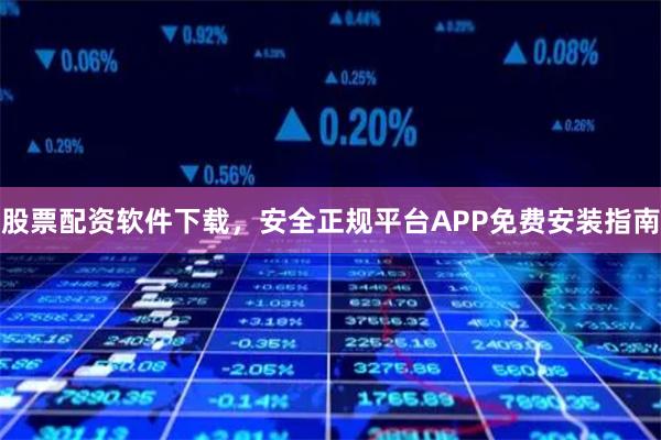 股票配资软件下载，安全正规平台APP免费安装指南