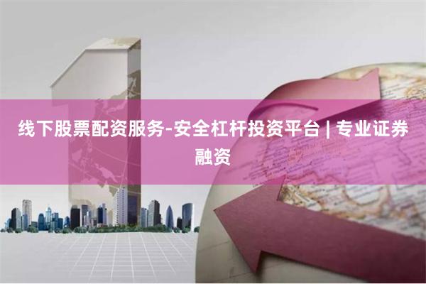 线下股票配资服务-安全杠杆投资平台 | 专业证券融资