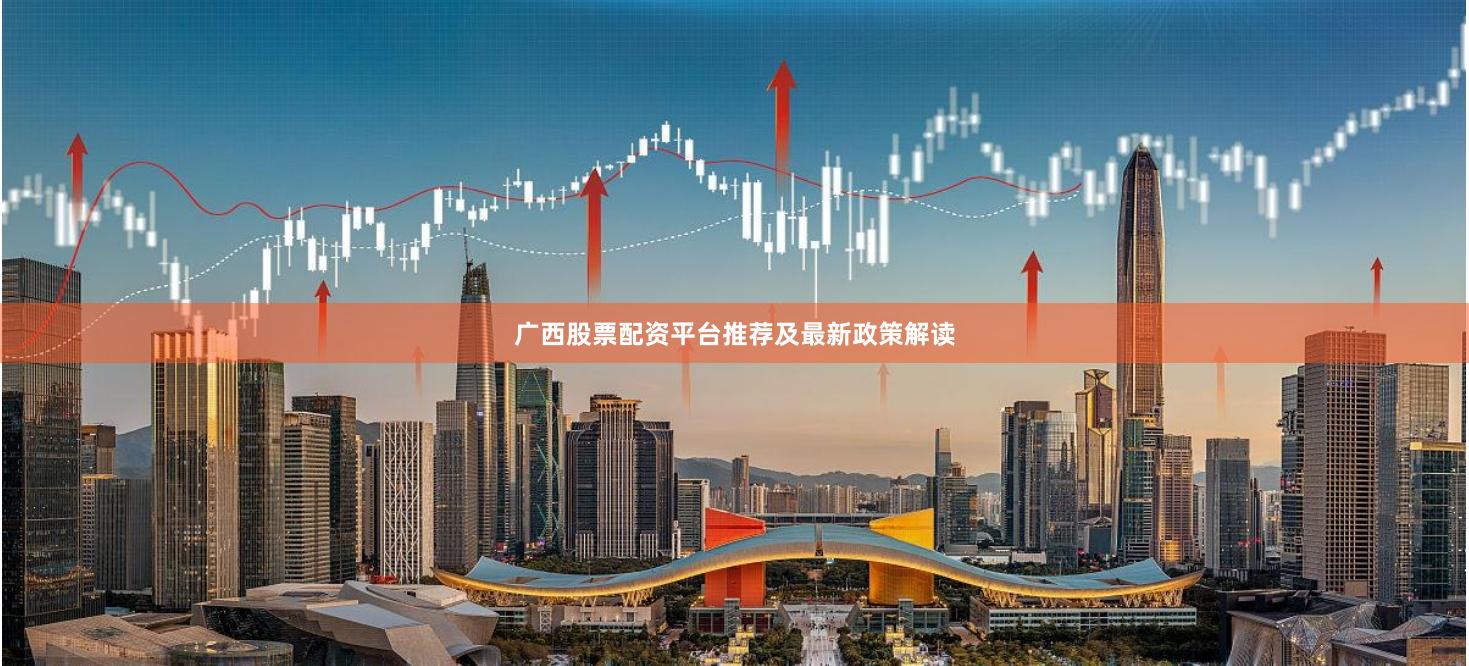 广西股票配资平台推荐及最新政策解读