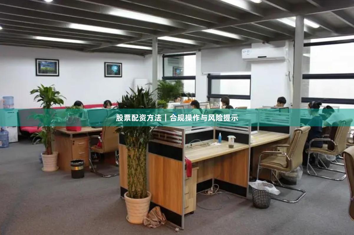 股票配资方法｜合规操作与风险提示