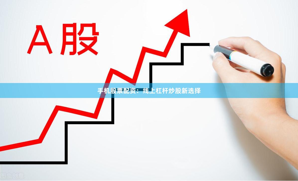 手机股票配资：线上杠杆炒股新选择