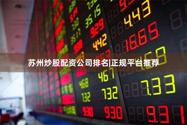 苏州炒股配资公司排名|正规平台推荐