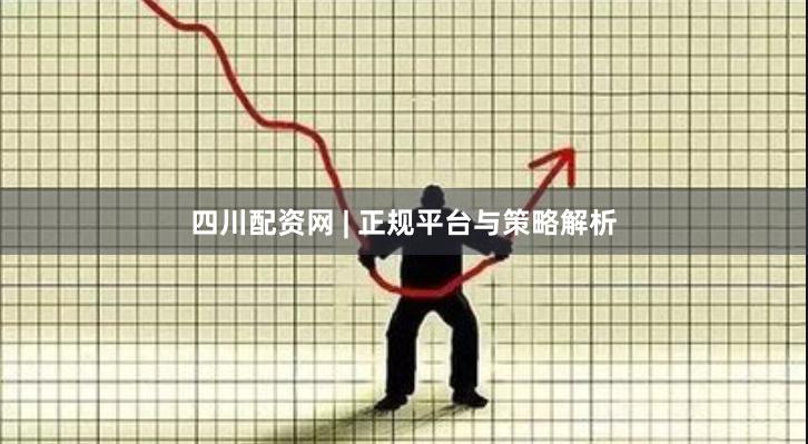 四川配资网 | 正规平台与策略解析