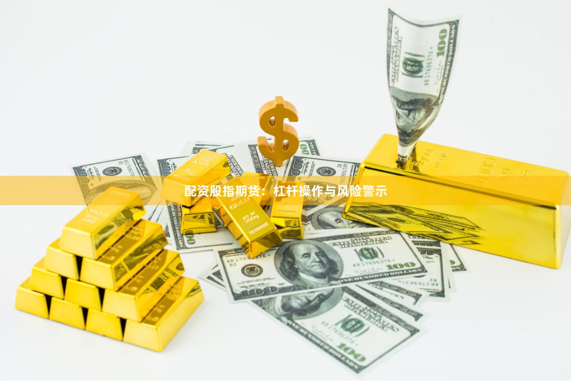 配资股指期货：杠杆操作与风险警示