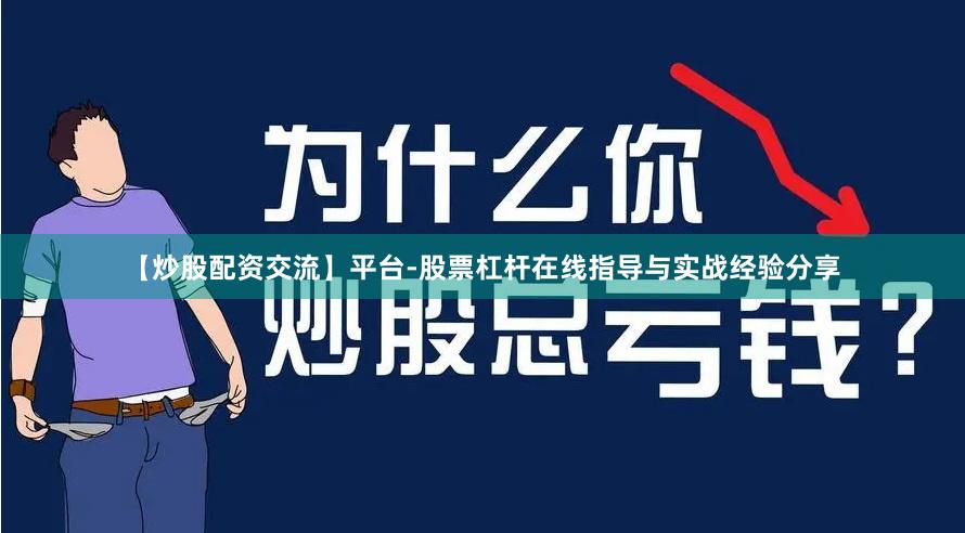 【炒股配资交流】平台-股票杠杆在线指导与实战经验分享