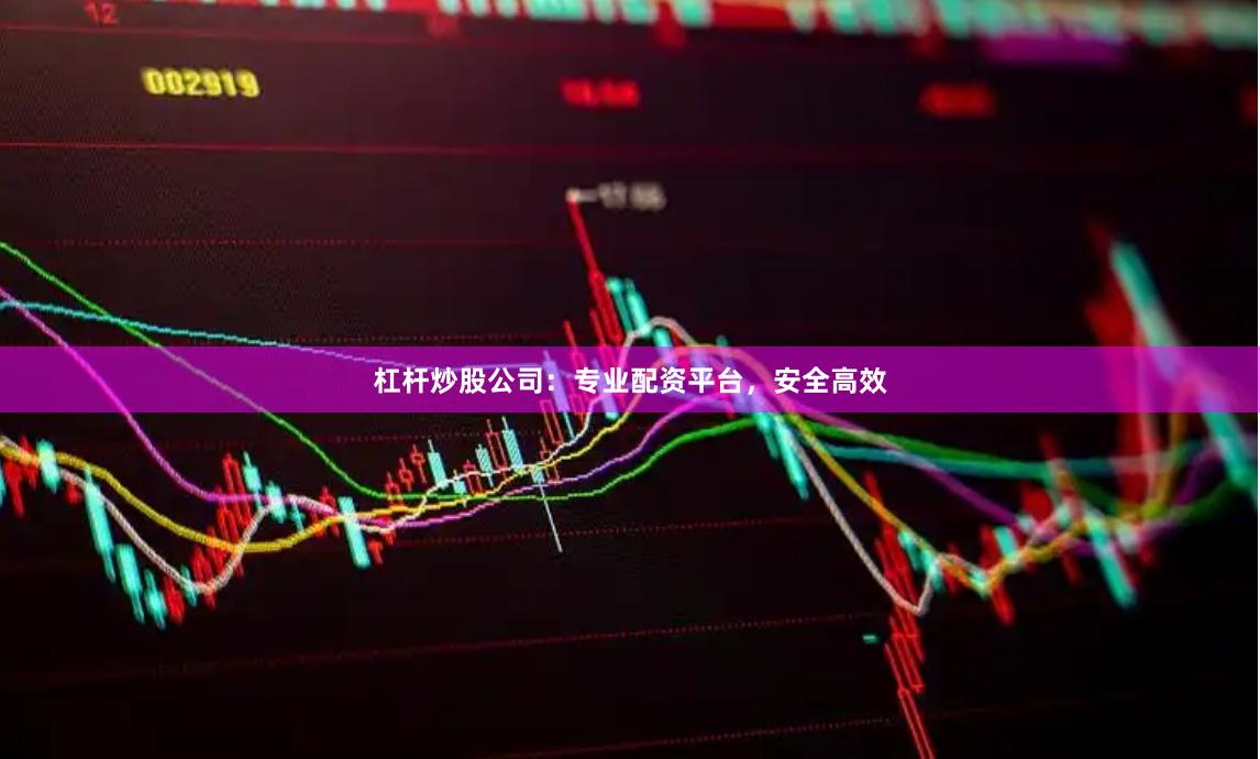 杠杆炒股公司：专业配资平台，安全高效