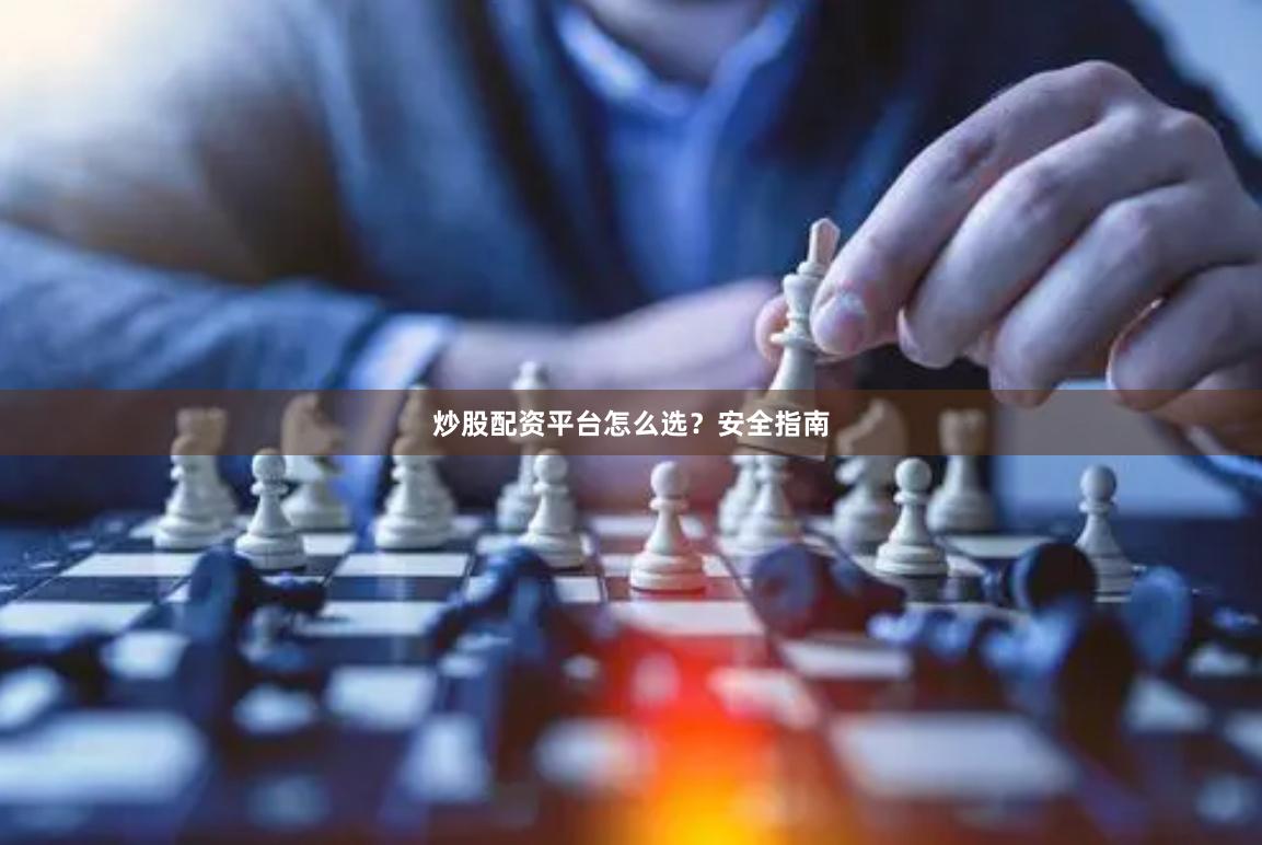 炒股配资平台怎么选？安全指南