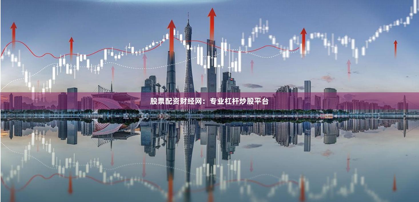 股票配资财经网：专业杠杆炒股平台