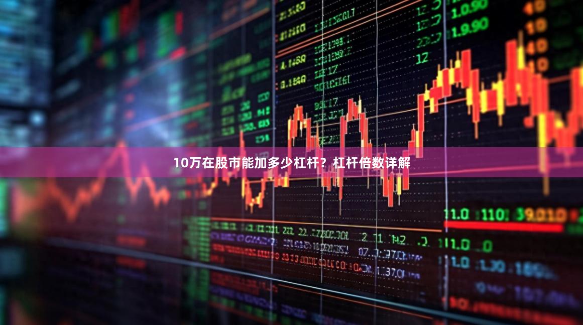 10万在股市能加多少杠杆？杠杆倍数详解