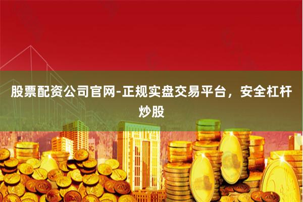 股票配资公司官网-正规实盘交易平台,安全杠杆炒股