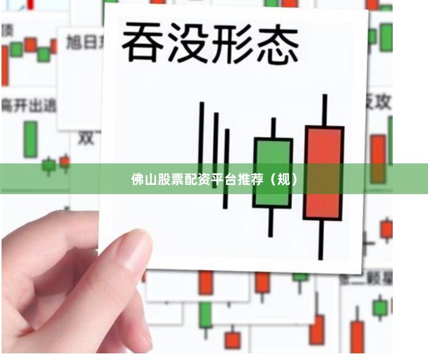 佛山股票配资平台推荐（规）